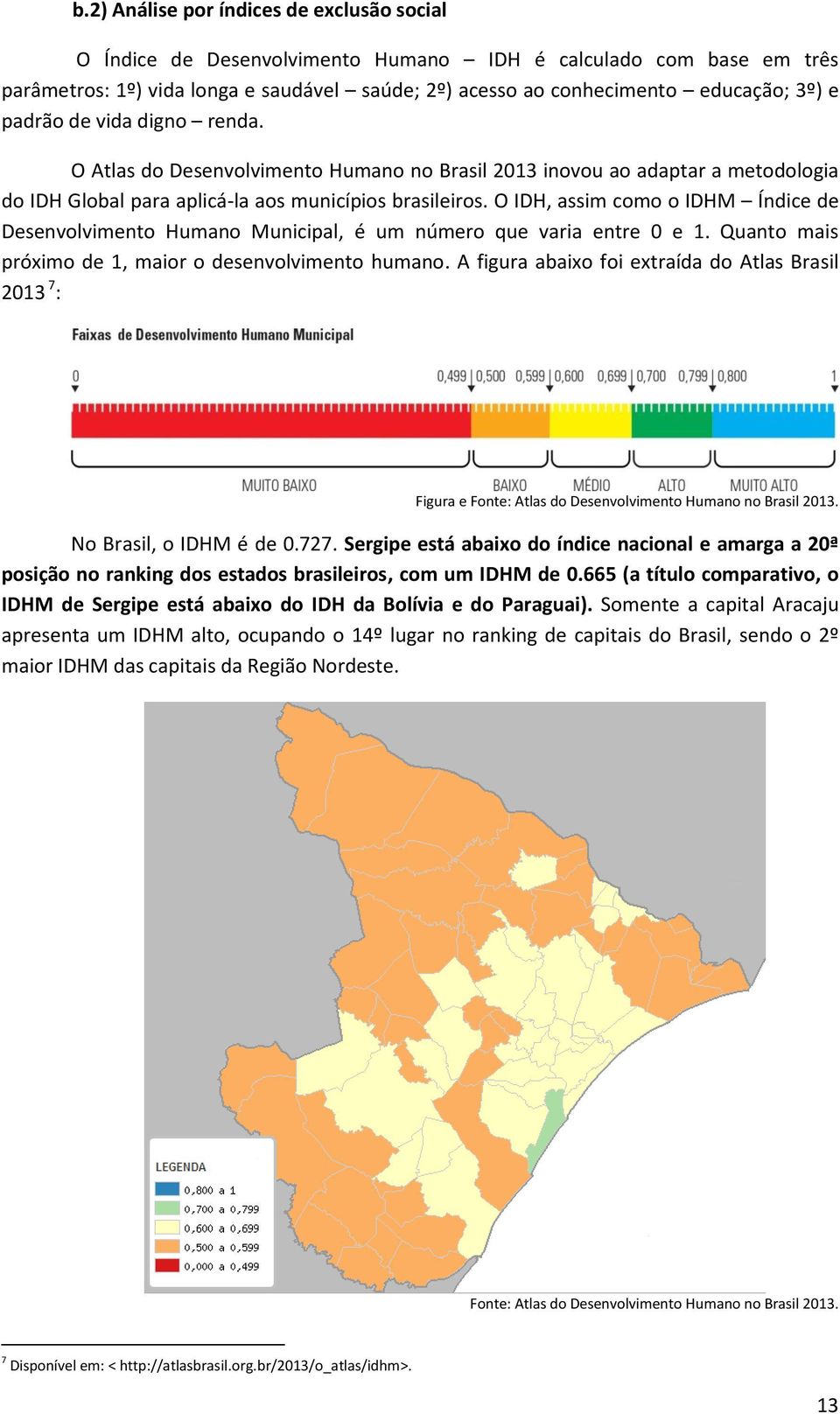 O IDH, assim como o IDHM Índice de Desenvolvimento Humano Municipal, é um número que varia entre 0 e 1. Quanto mais próximo de 1, maior o desenvolvimento humano.