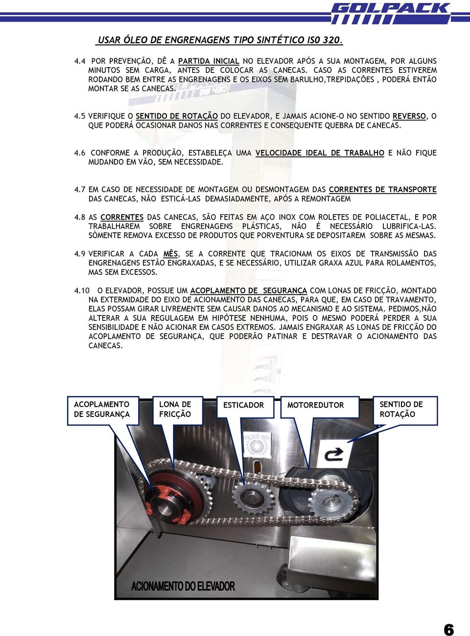 5 VERIFIQUE O SENTIDO DE ROTAÇÃO DO ELEVADOR, E JAMAIS ACIONE-O NO SENTIDO REVERSO, O QUE PODERÁ OCASIONAR DANOS NAS CORRENTES E CONSEQUENTE QUEBRA DE CANECAS. 4.