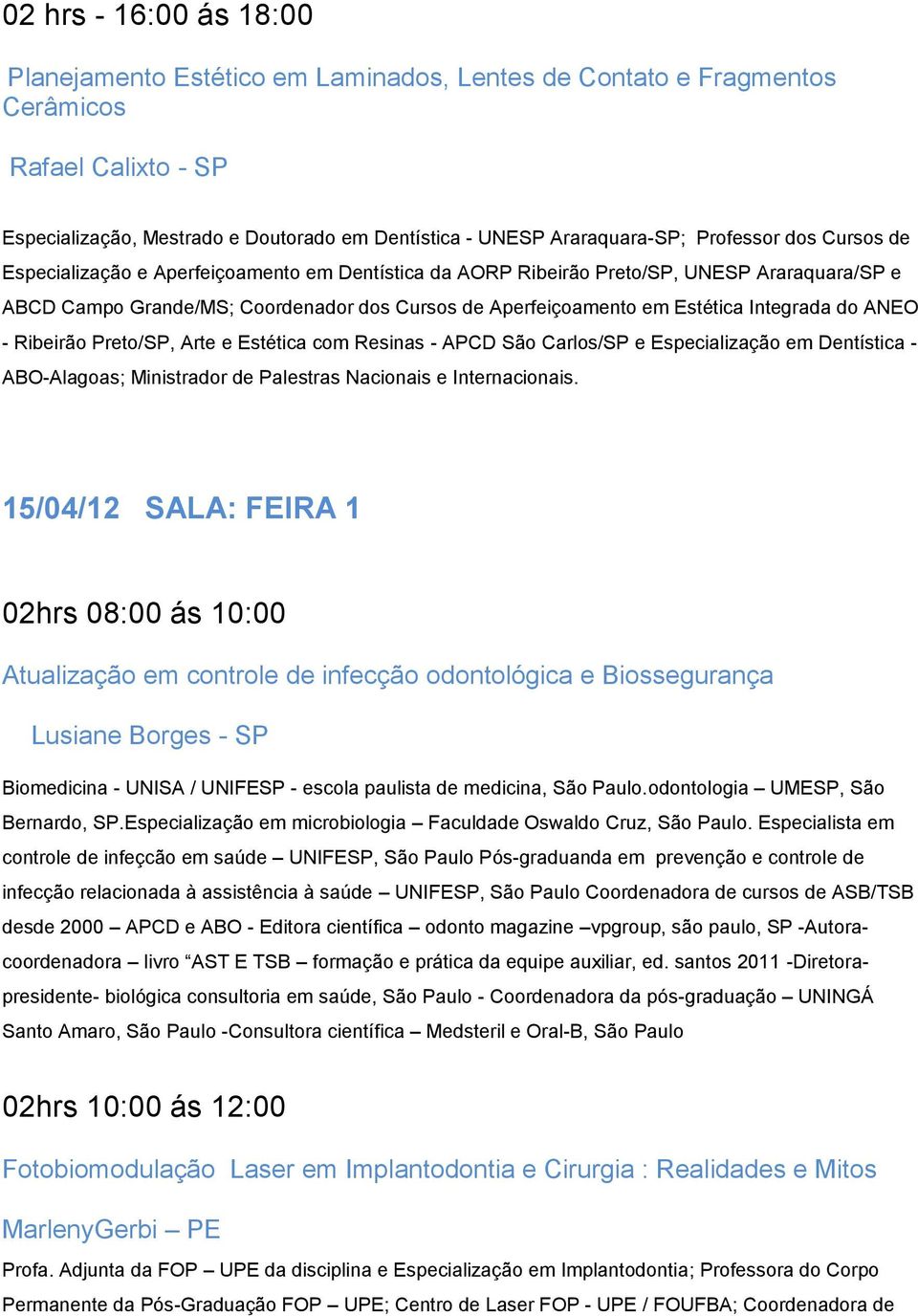 Integrada do ANEO - Ribeirão Preto/SP, Arte e Estética com Resinas - APCD São Carlos/SP e Especialização em Dentística - ABO-Alagoas; Ministrador de Palestras Nacionais e Internacionais.