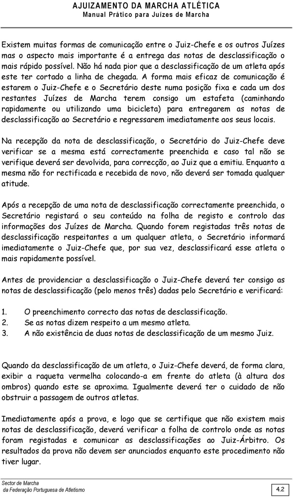 A forma mais eficaz de comunicação é estarem o Juiz-Chefe e o Secretário deste numa posição fixa e cada um dos restantes Juízes de Marcha terem consigo um estafeta (caminhando rapidamente ou