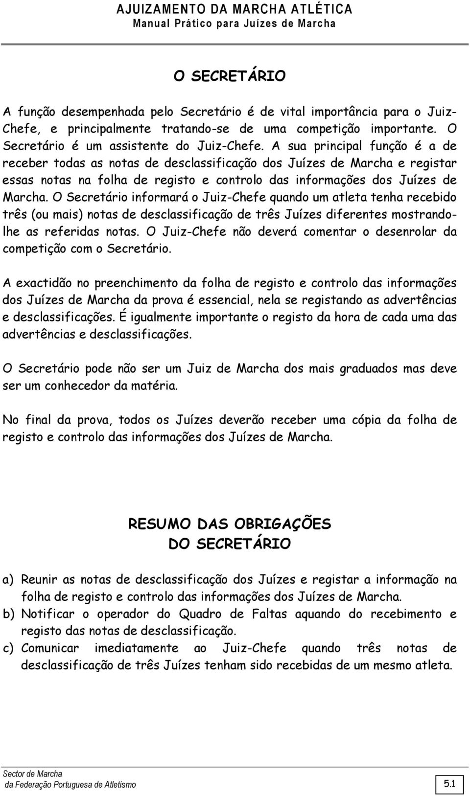 O Secretário informará o Juiz-Chefe quando um atleta tenha recebido três (ou mais) notas de desclassificação de três Juízes diferentes mostrandolhe as referidas notas.