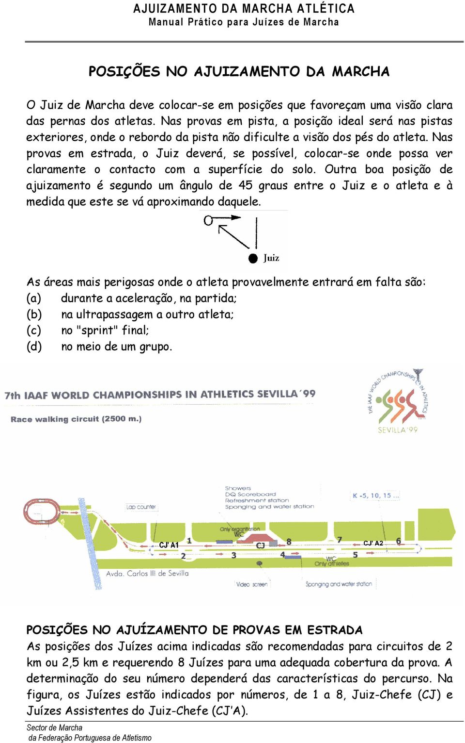 Nas provas em estrada, o Juiz deverá, se possível, colocar-se onde possa ver claramente o contacto com a superfície do solo.