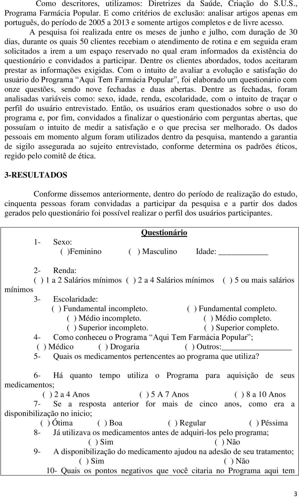 A pesquisa foi realizada entre os meses de junho e julho, com duração de 30 dias, durante os quais 50 clientes recebiam o atendimento de rotina e em seguida eram solicitados a irem a um espaço