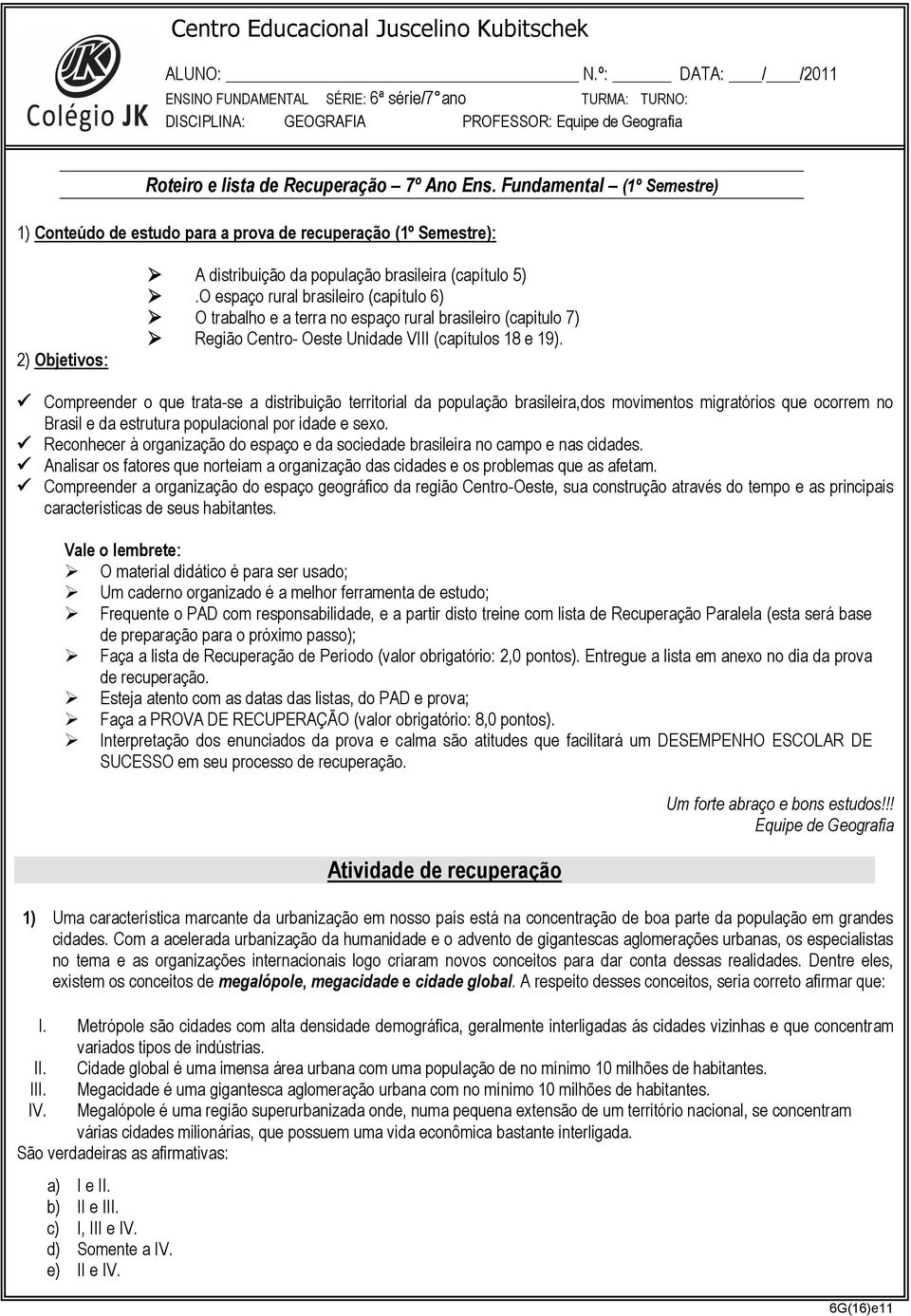 Fundamental (1º Semestre) 1) Conteúdo de estudo para a prova de recuperação (1º Semestre): 2) Objetivos: A distribuição da população brasileira (capítulo 5).