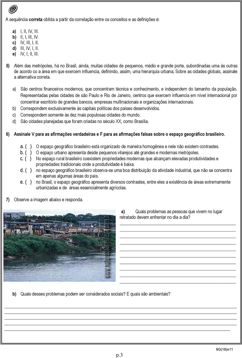 hierarquia urbana. Sobre as cidades globais, assinale a alternativa correta. a) São centros financeiros modernos, que concentram técnica e conhecimento, e independem do tamanho da população.