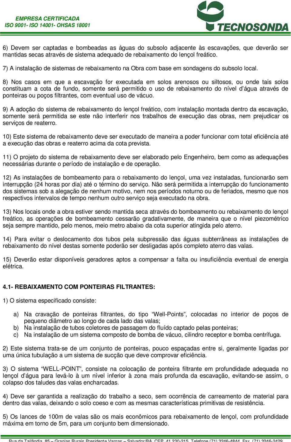 8) Nos casos em que a escavação for executada em solos arenosos ou siltosos, ou onde tais solos constituam a cota de fundo, somente será permitido o uso de rebaixamento do nível d água através de