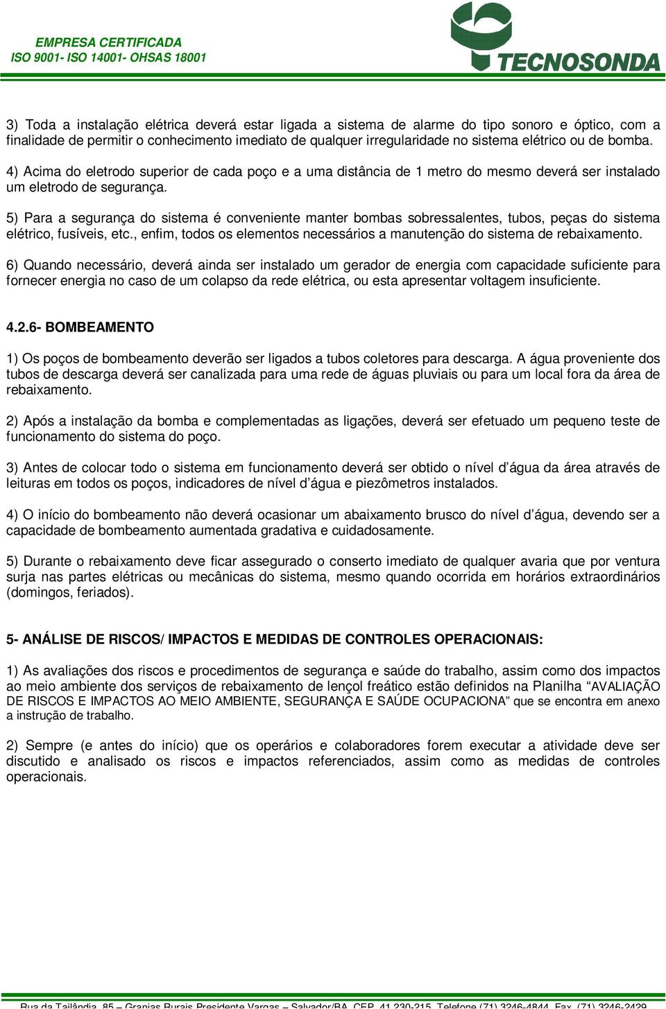 5) Para a segurança do sistema é conveniente manter bombas sobressalentes, tubos, peças do sistema elétrico, fusíveis, etc.