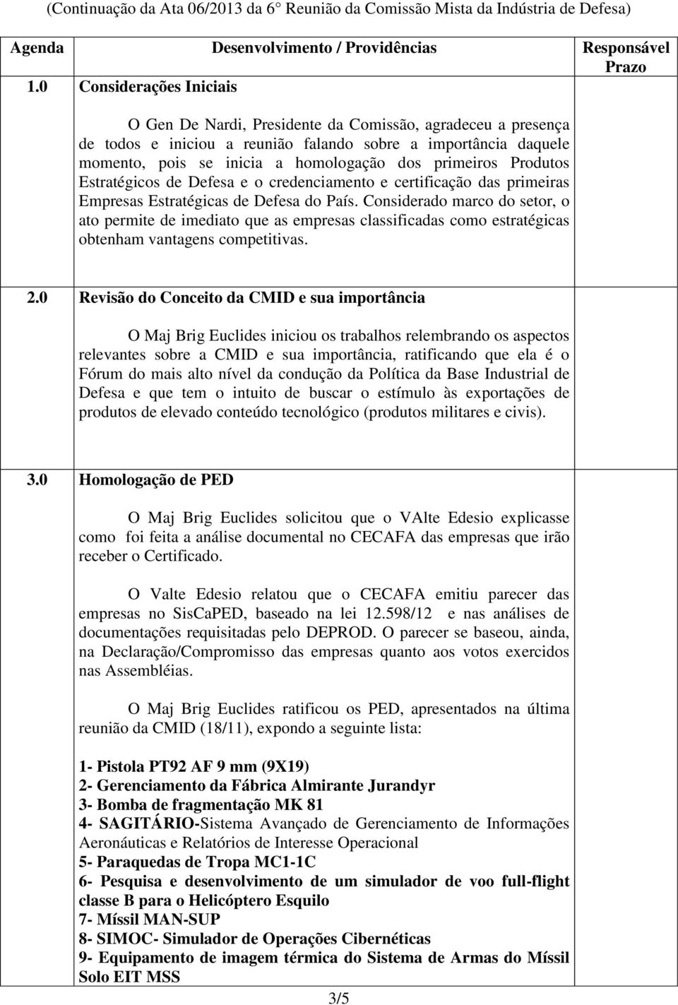 primeiros Produtos Estratégicos de Defesa e o credenciamento e certificação das primeiras Empresas Estratégicas de Defesa do País.