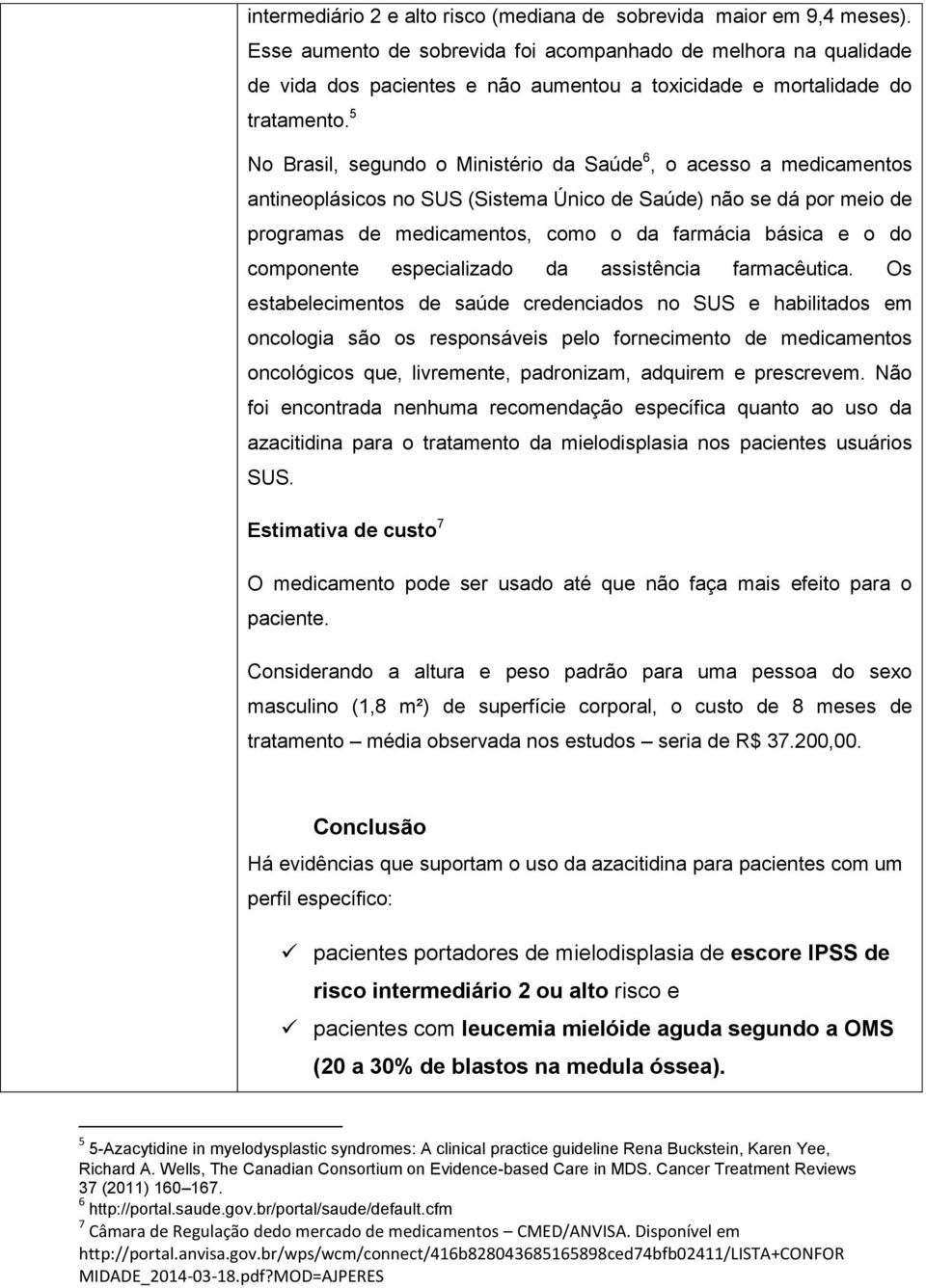 5 No Brasil, segundo o Ministério da Saúde 6, o acesso a medicamentos antineoplásicos no SUS (Sistema Único de Saúde) não se dá por meio de programas de medicamentos, como o da farmácia básica e o do