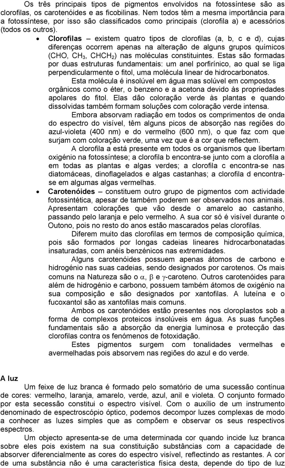 Clorofilas existem quatro tipos de clorofilas (a, b, c e d), cujas diferenças ocorrem apenas na alteração de alguns grupos químicos (CHO, CH 3, CHCH 2 ) nas moléculas constituintes.