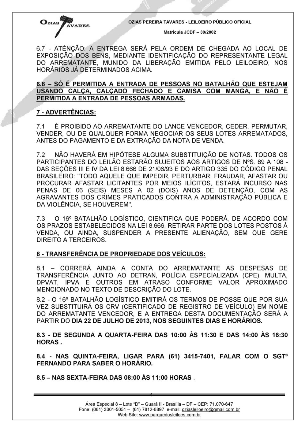 7 - ADVERTÊNCIAS: 7.1 É PROIBIDO AO ARREMATANTE DO LANCE VENCEDOR, CEDER, PERMUTAR, VENDER, OU DE QUALQUER FORMA NEGOCIAR OS SEUS LOTES ARREMATADOS, ANTES DO PAGAMENTO E DA EXTRAÇÃO DA NOTA DE VENDA.