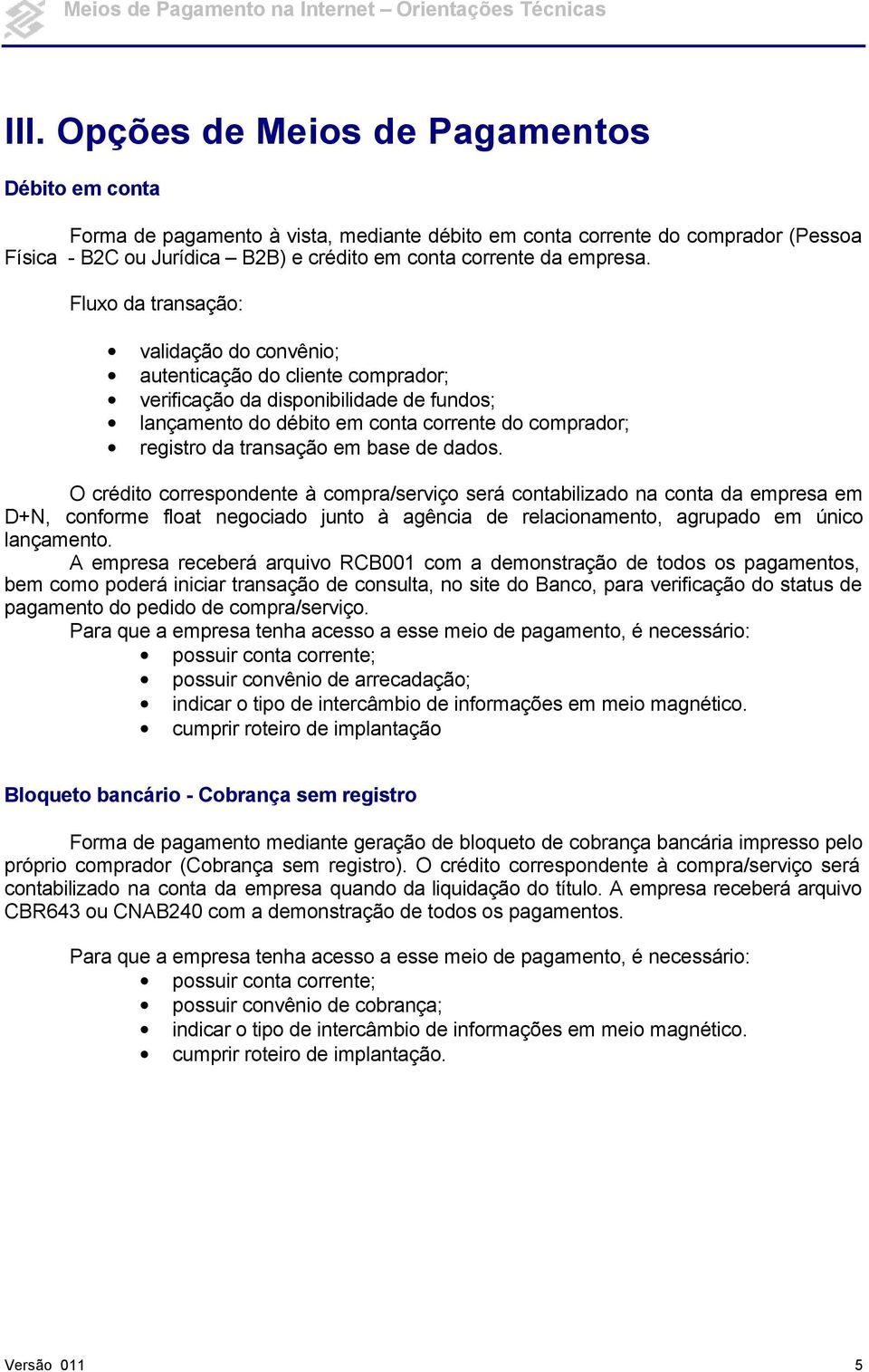 Fluxo da transação: validação do convênio; autenticação do cliente comprador; verificação da disponibilidade de fundos; lançamento do débito em conta corrente do comprador; registro da transação em