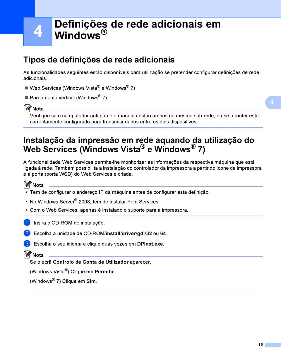 Web Services (Windows Vista e Windows 7) Pareamento vertical (Windows 7) Verifique se o computador anfitrião e a máquina estão ambos na mesma sub-rede, ou se o router está correctamente configurado