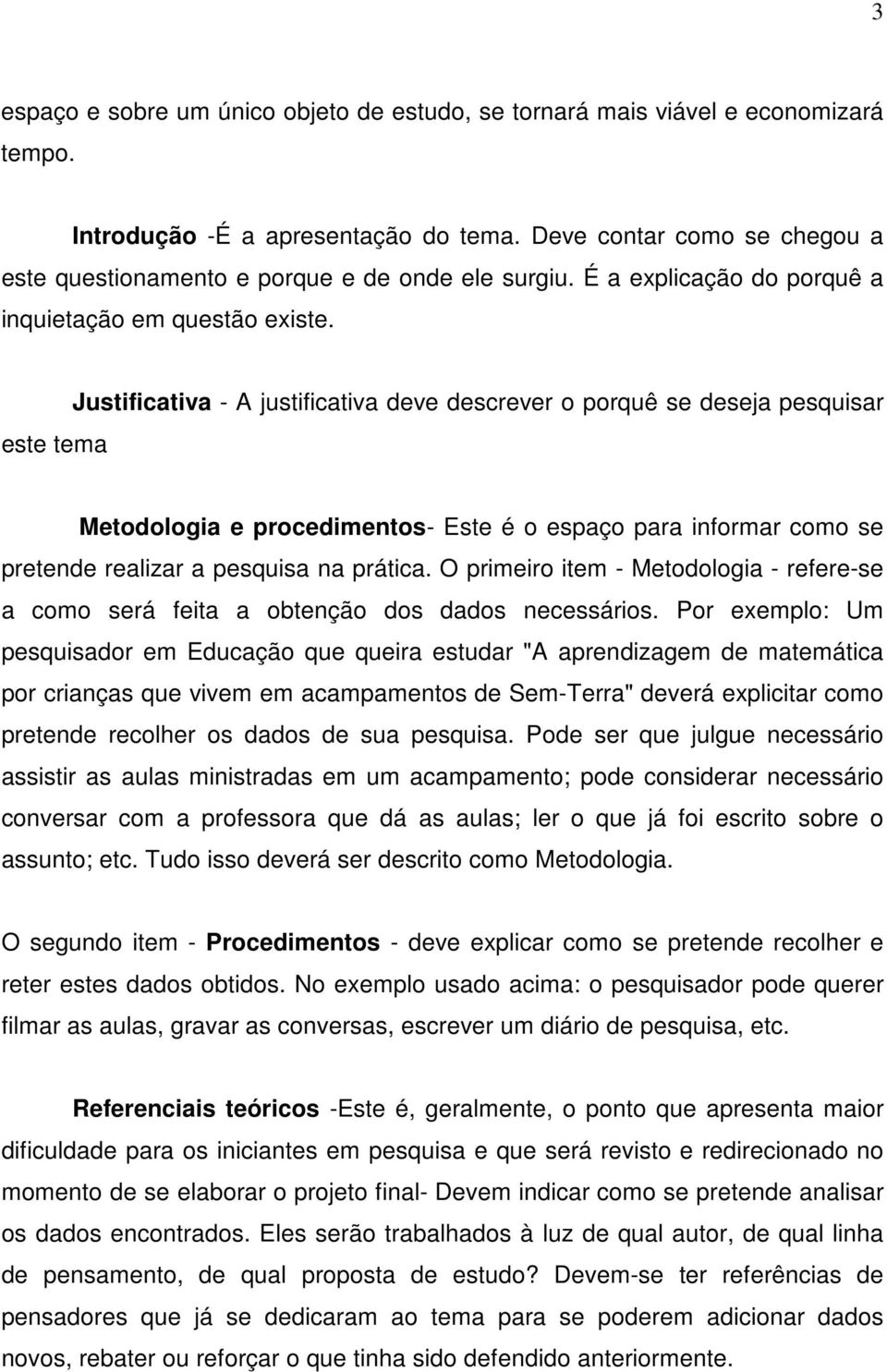 este tema Justificativa - A justificativa deve descrever o porquê se deseja pesquisar Metodologia e procedimentos- Este é o espaço para informar como se pretende realizar a pesquisa na prática.