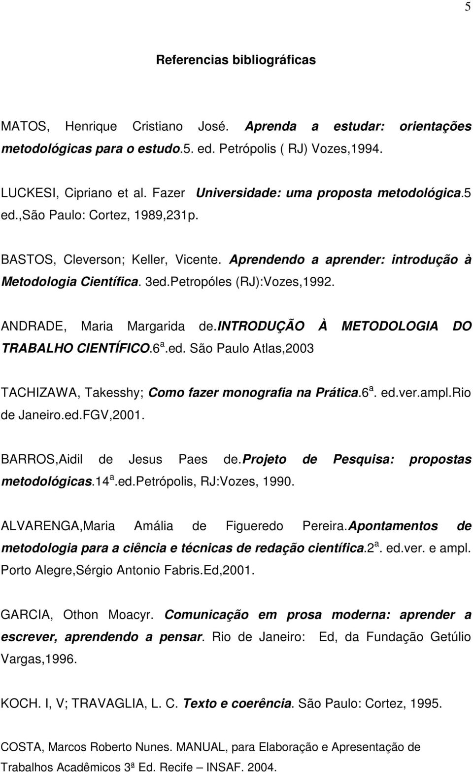 Petropóles (RJ):Vozes,1992. ANDRADE, Maria Margarida de.introdução À METODOLOGIA DO TRABALHO CIENTÍFICO.6 a.ed. São Paulo Atlas,2003 TACHIZAWA, Takesshy; Como fazer monografia na Prática.6 a. ed.ver.
