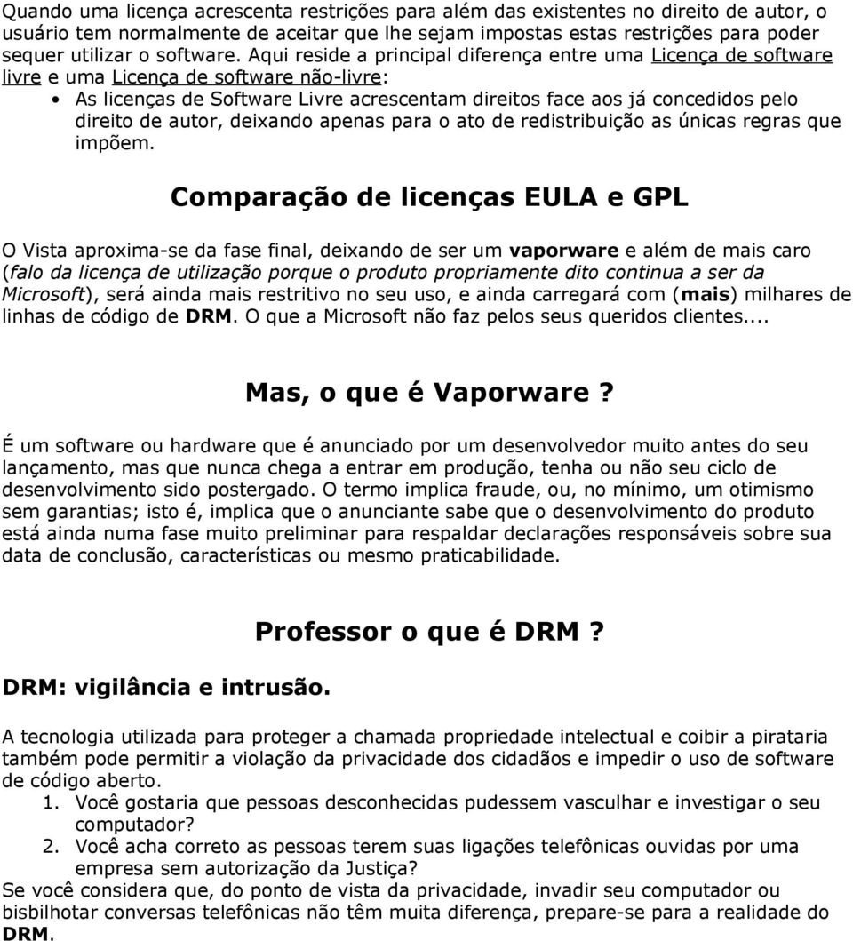 Aqui reside a principal diferença entre uma Licença de software livre e uma Licença de software não-livre: As licenças de Software Livre acrescentam direitos face aos já concedidos pelo direito de