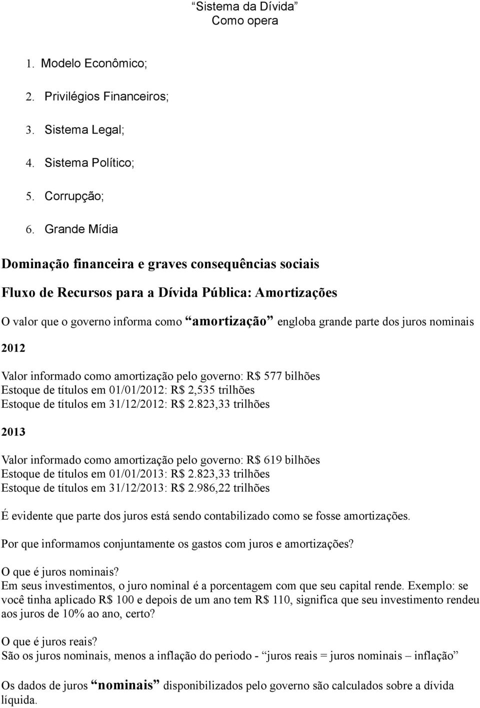 nominais 2012 Valor informado como amortização pelo governo: R$ 577 bilhões Estoque de títulos em 01/01/2012: R$ 2,535 trilhões Estoque de títulos em 31/12/2012: R$ 2.