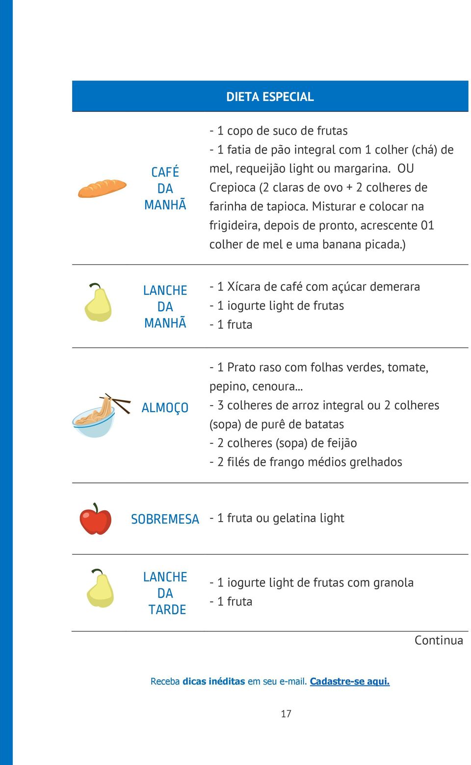 ) LANCHE DA MANHÃ - 1 Xícara de café com açúcar demerara - 1 iogurte light de frutas - 1 fruta ALMOÇO - 1 Prato raso com folhas verdes, tomate, pepino, cenoura.