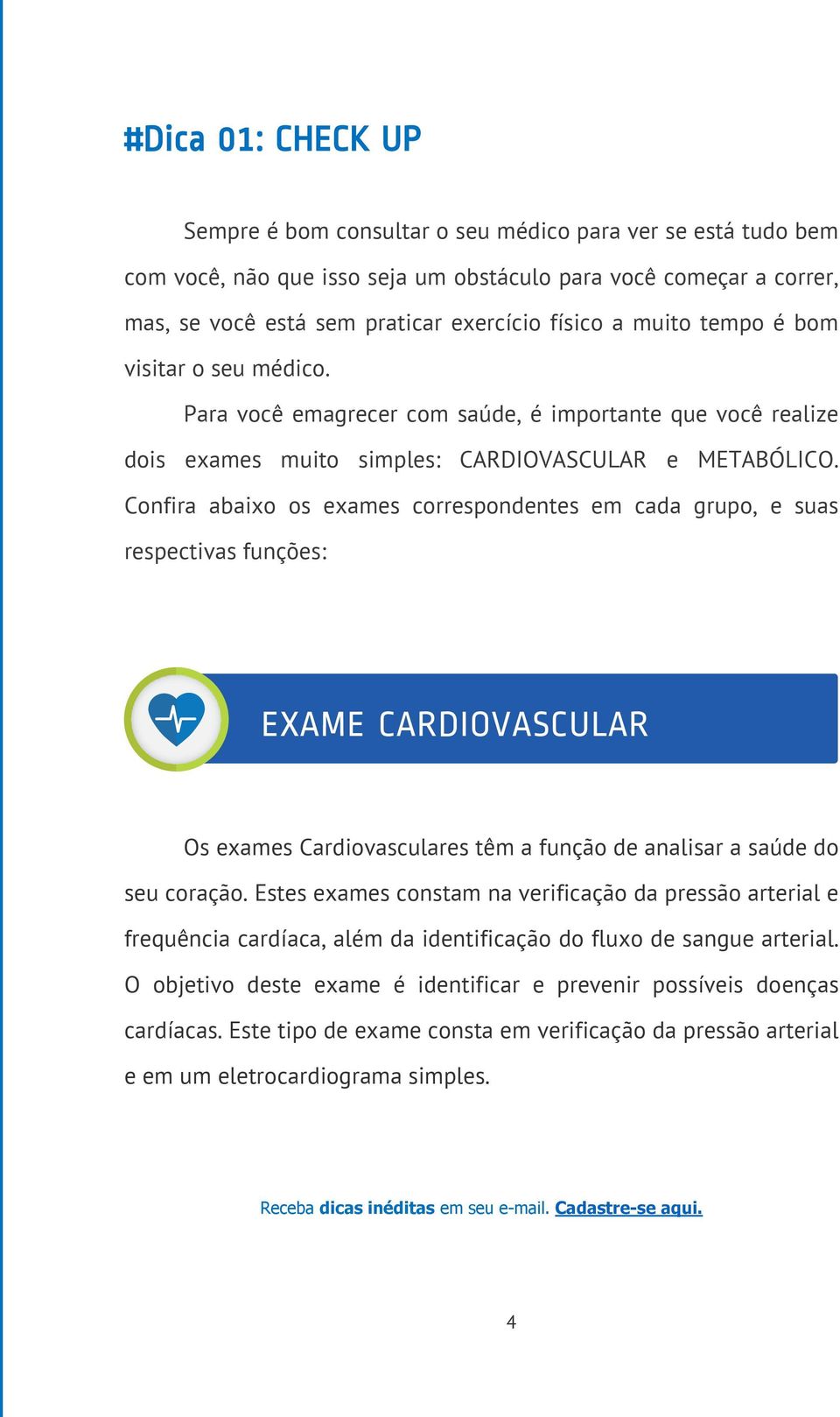 Confira abaixo os exames correspondentes em cada grupo, e suas respectivas funções: EXAME CARDIOVASCULAR Os exames Cardiovasculares têm a função de analisar a saúde do seu coração.