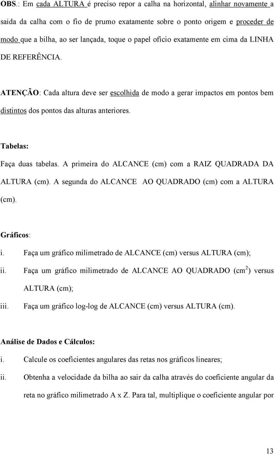 Tabelas: Faça duas tabelas. A primeira do ALCANCE (cm) com a RAIZ QUADRADA DA ALTURA (cm). A segunda do ALCANCE AO QUADRADO (cm) com a ALTURA (cm). Gráficos: i.