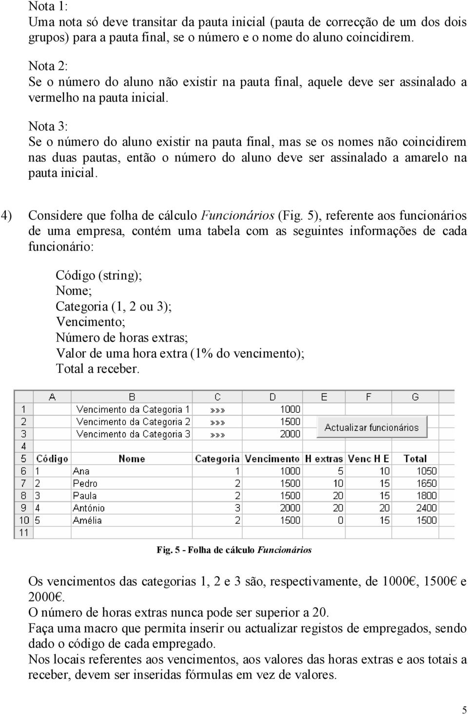 Nota 3: Se o número do aluno existir na pauta final, mas se os nomes não coincidirem nas duas pautas, então o número do aluno deve ser assinalado a amarelo na pauta inicial.