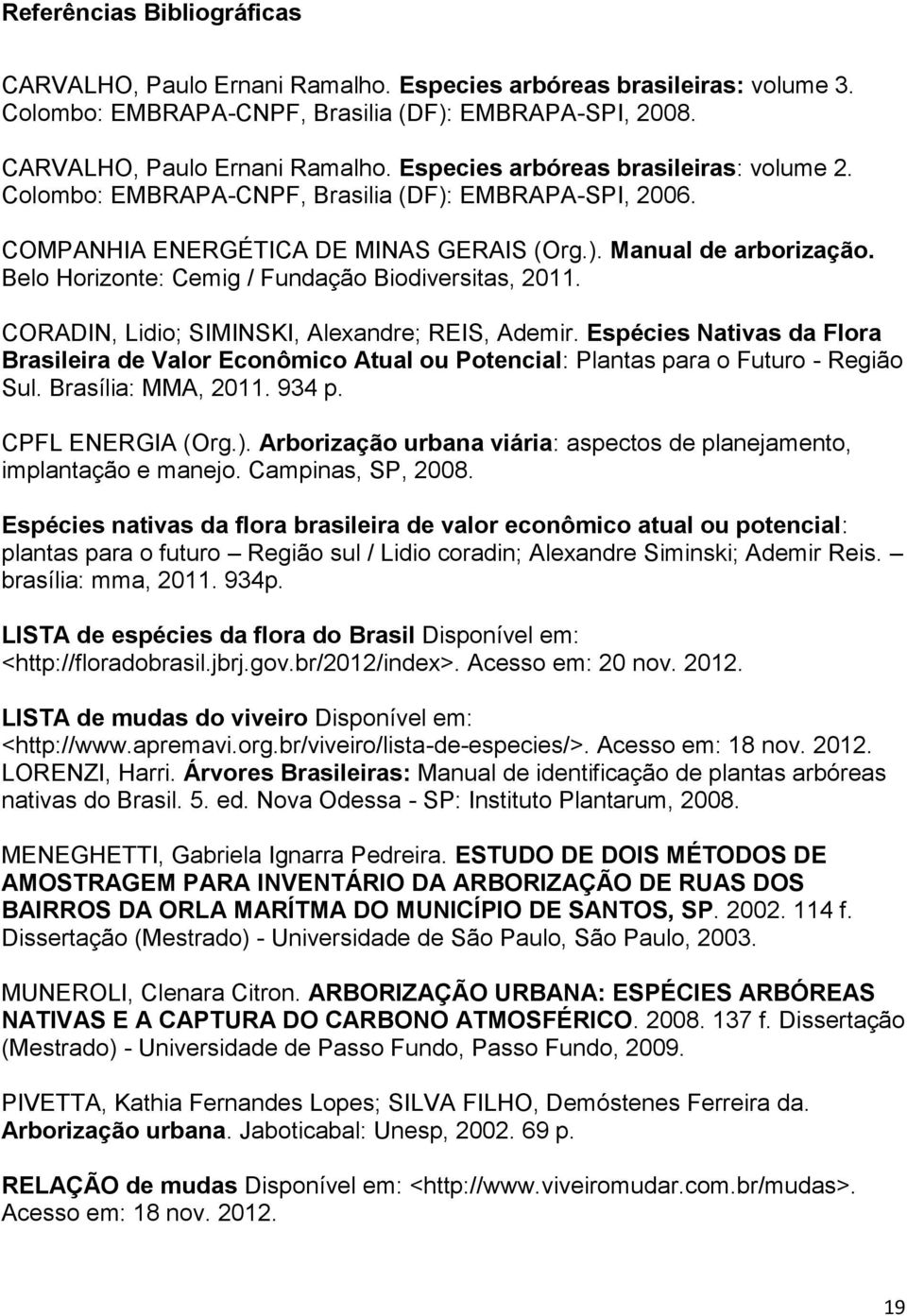 CORADIN, Lidio; SIMINSKI, Alexandre; REIS, Ademir. Espécies Nativas da Flora Brasileira de Valor Econômico Atual ou Potencial: Plantas para o Futuro - Região Sul. Brasília: MMA, 2011. 934 p.