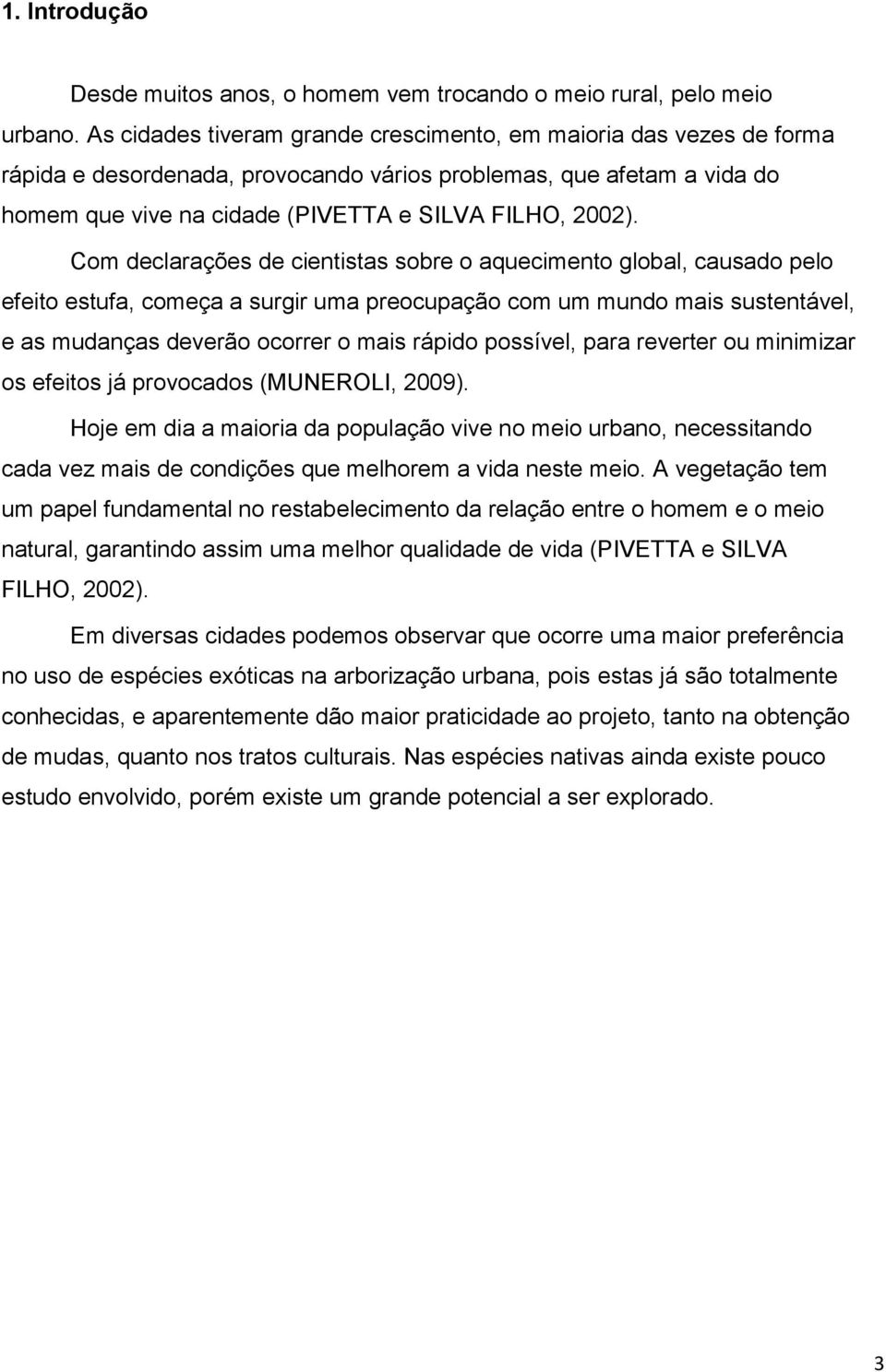 Com declarações de cientistas sobre o aquecimento global, causado pelo efeito estufa, começa a surgir uma preocupação com um mundo mais sustentável, e as mudanças deverão ocorrer o mais rápido