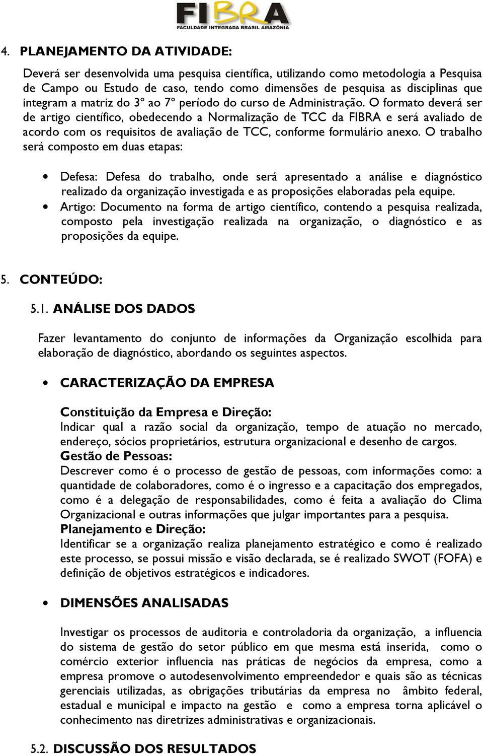 O formato deverá ser de artigo científico, obedecendo a Normalização de TCC da FIBRA e será avaliado de acordo com os requisitos de avaliação de TCC, conforme formulário anexo.