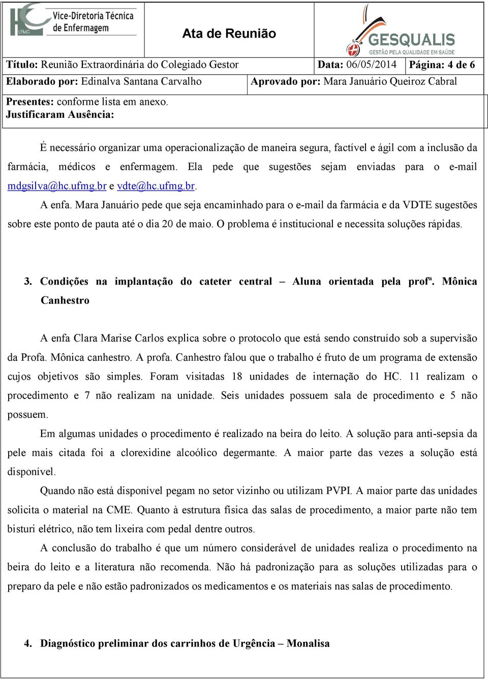 Mara Januário pede que seja encaminhado para o e-mail da farmácia e da VDTE sugestões sobre este ponto de pauta até o dia 20 de maio. O problema é institucional e necessita soluções rápidas. 3.