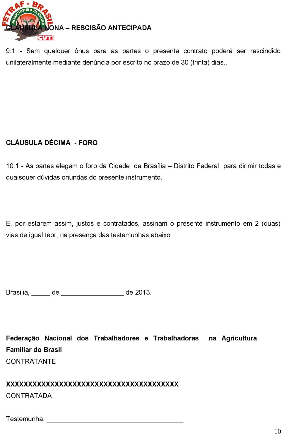 . CLÁUSULA DÉCIMA - FORO 10.1 - As partes elegem o foro da Cidade de Brasília Distrito Federal para dirimir todas e quaisquer dúvidas oriundas do presente instrumento.