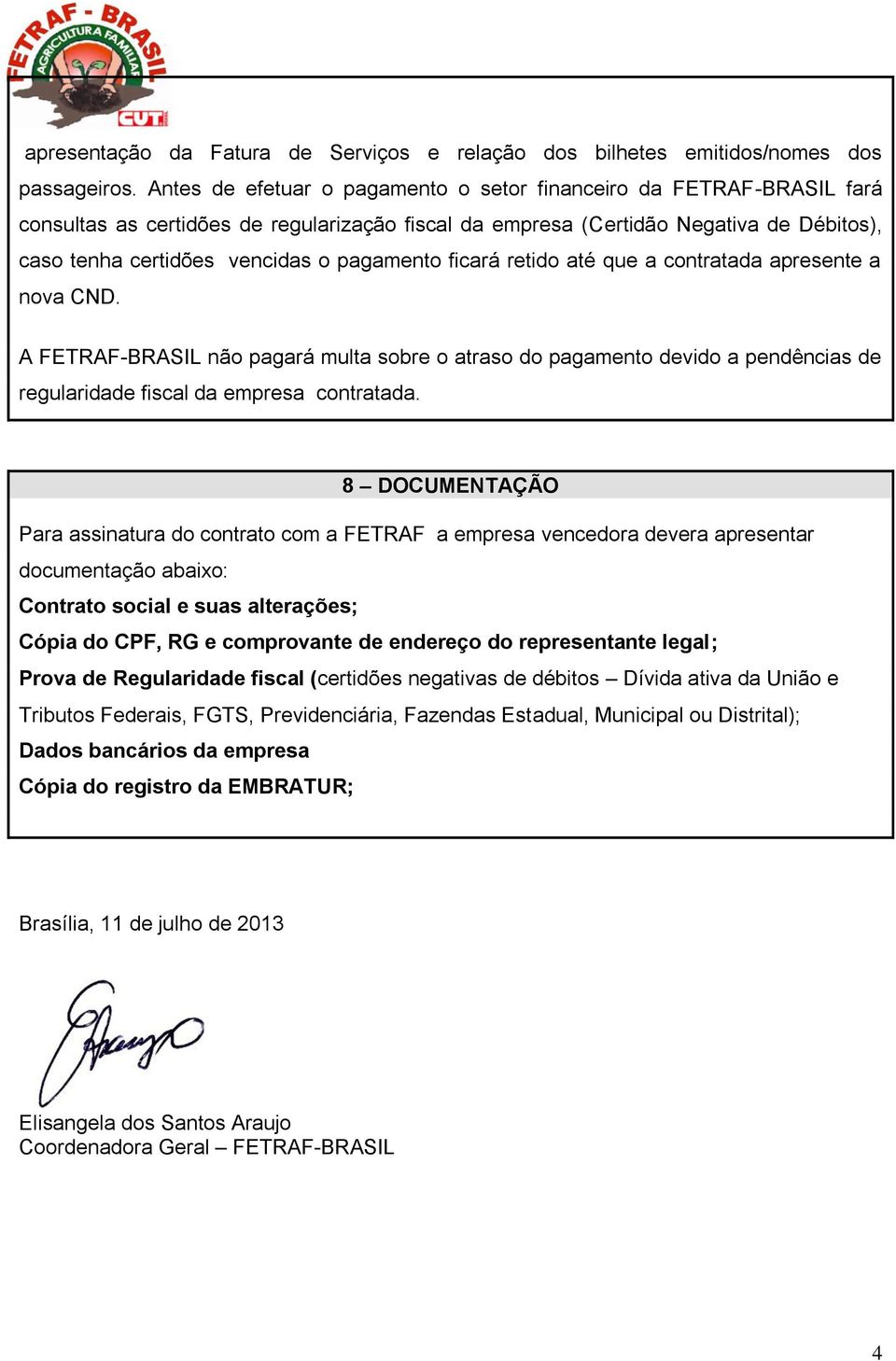 pagamento ficará retido até que a contratada apresente a nova CND. A FETRAF-BRASIL não pagará multa sobre o atraso do pagamento devido a pendências de regularidade fiscal da empresa contratada.