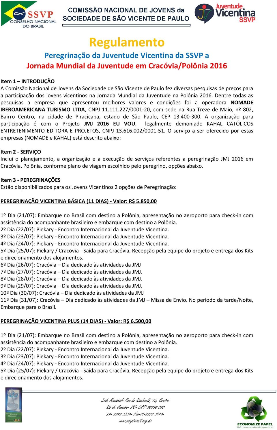 Dentre todas as pesquisas a empresa que apresentou melhores valores e condições foi a operadora NOMADE IBEROAMERICANA TURISMO LTDA, CNPJ 11.111.