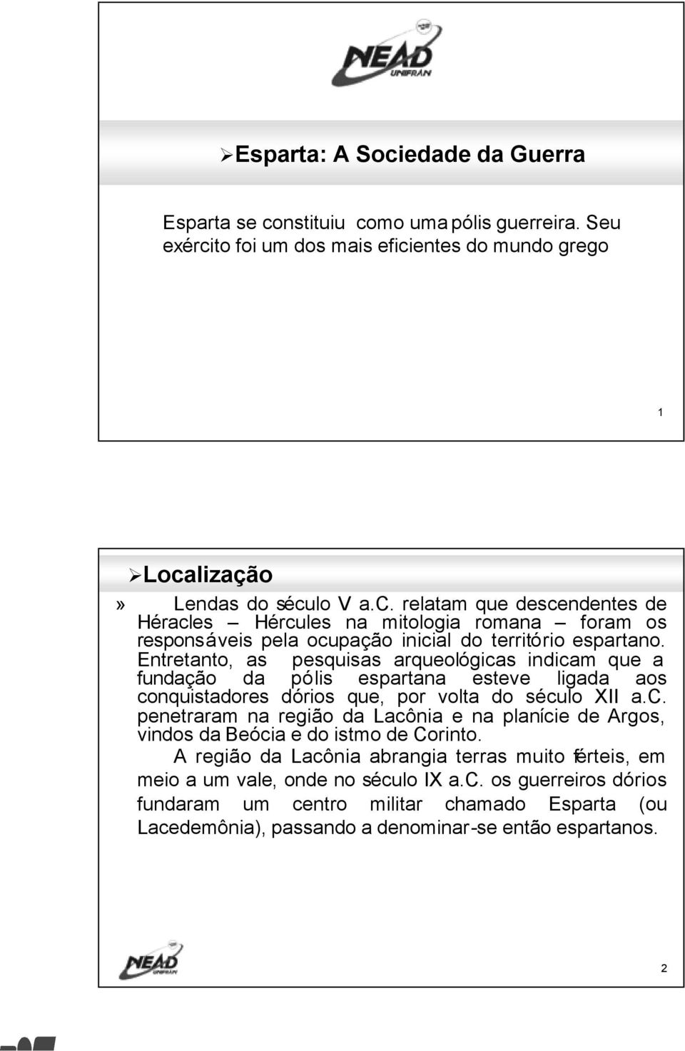 A região da Lacônia abrangia terras muito férteis, em meio a um vale, onde no século IX a.c. os guerreiros dórios fundaram um centro militar chamado Esparta (ou Lacedemônia), passando a denominar-se então espartanos.