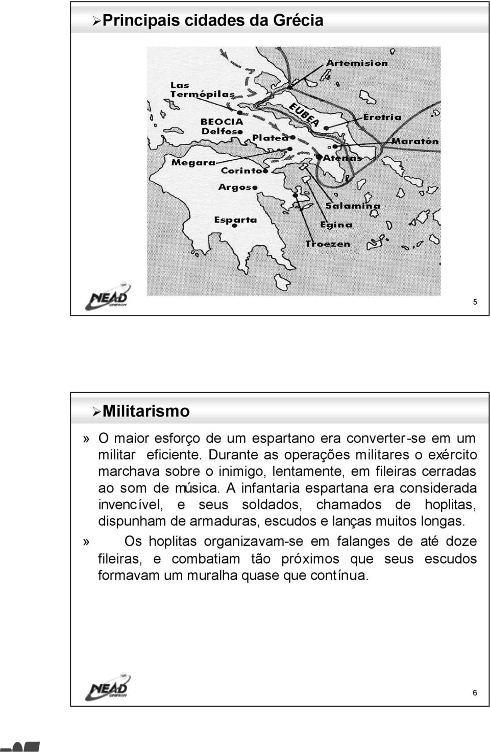 A infantaria espartana era considerada invencível, e seus soldados, chamados de hoplitas, dispunham de armaduras, escudos e lanças