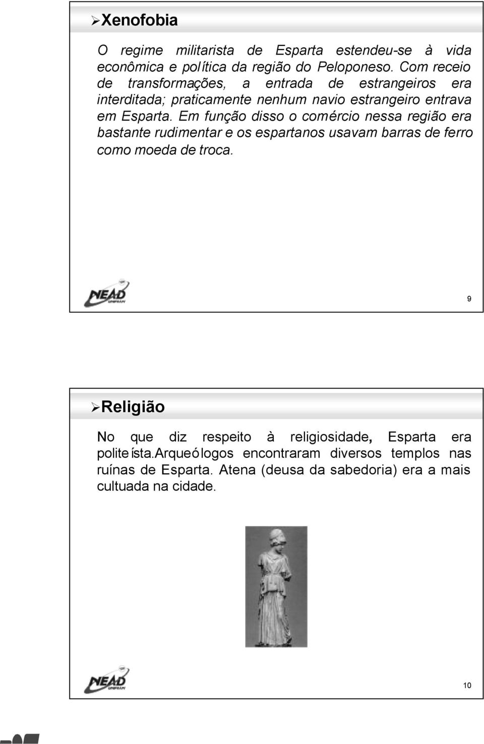 Em função disso o comércio nessa região era bastante rudimentar e os espartanos usavam barras de ferro como moeda de troca.