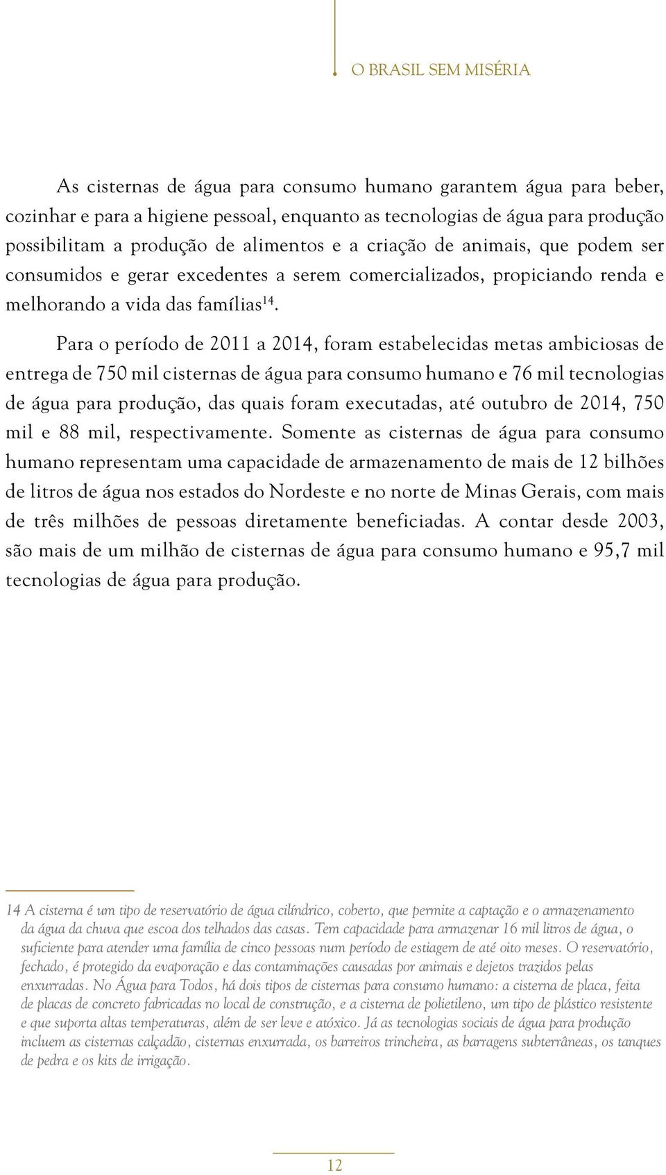 Para o período de 2011 a 2014, foram estabelecidas metas ambiciosas de entrega de 750 mil cisternas de água para consumo humano e 76 mil tecnologias de água para produção, das quais foram executadas,