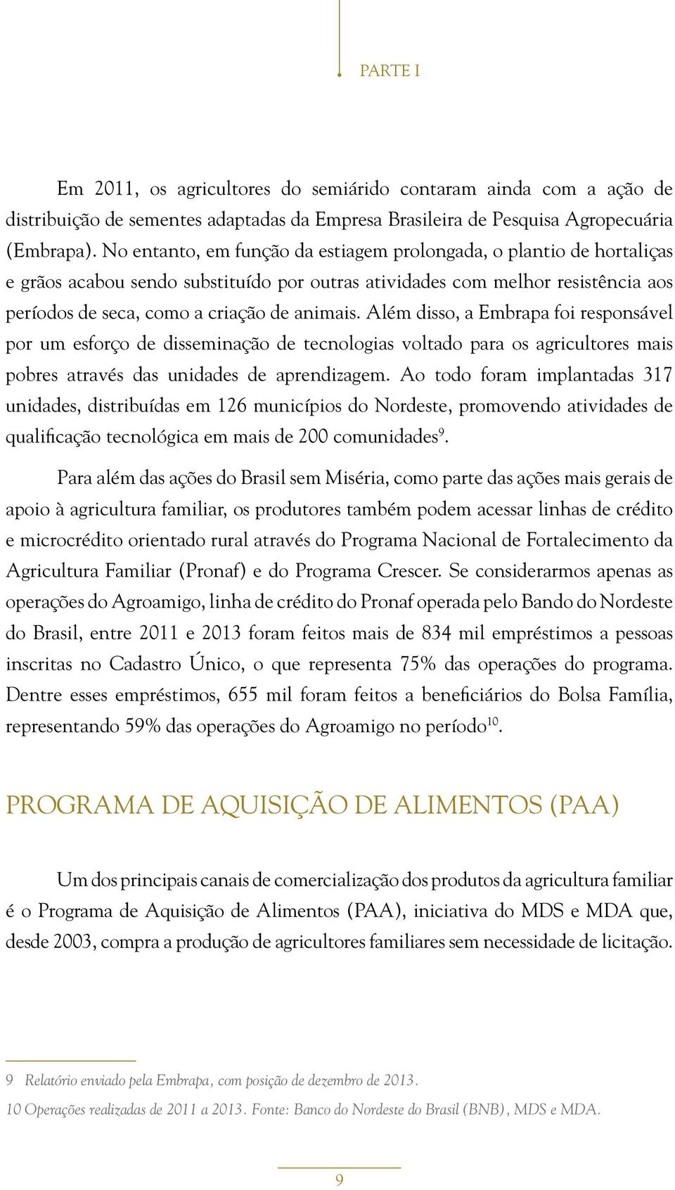 Além disso, a Embrapa foi responsável por um esforço de disseminação de tecnologias voltado para os agricultores mais pobres através das unidades de aprendizagem.