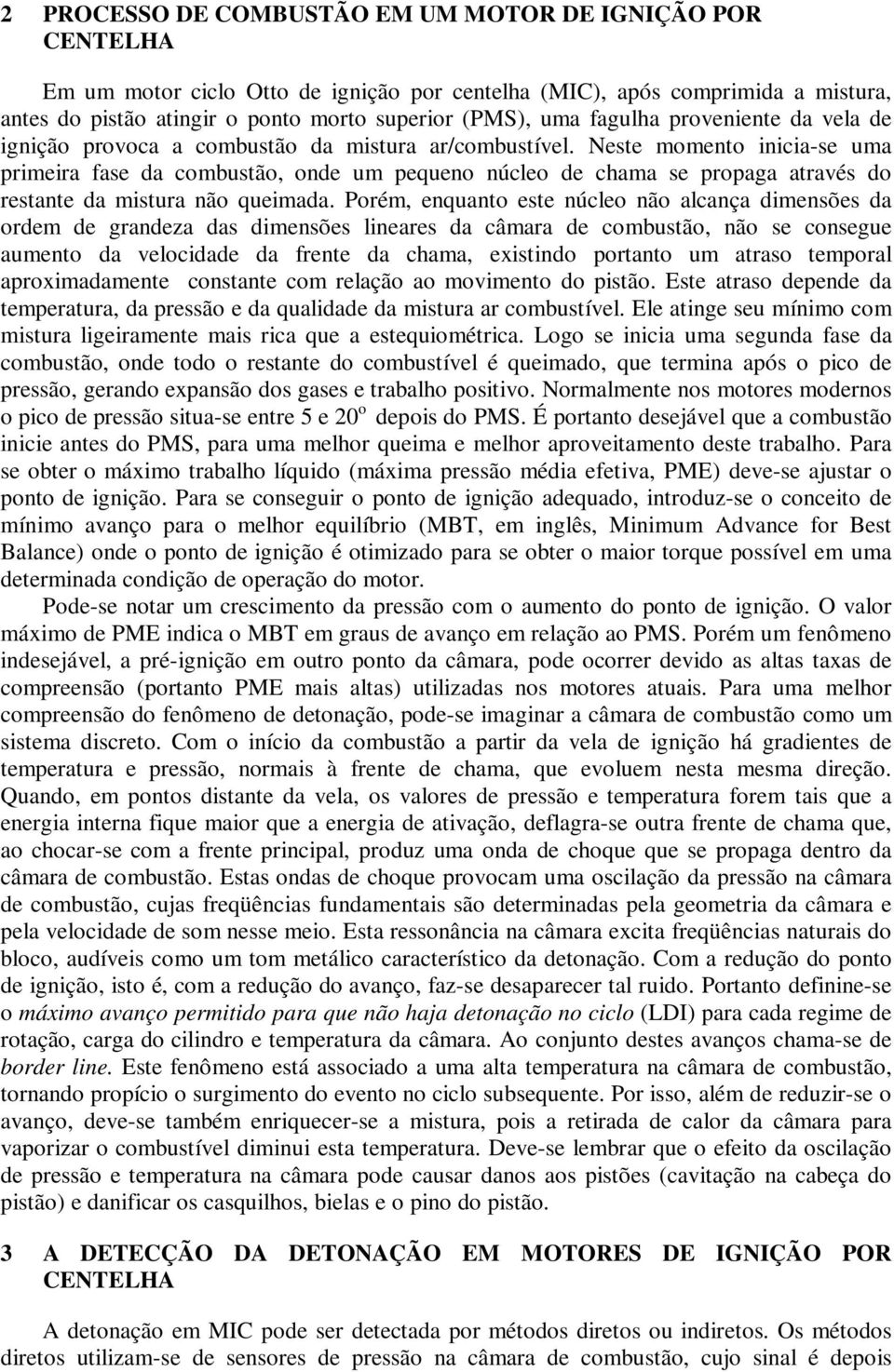 Neste momento inicia-se uma primeira fase da combustão, onde um pequeno núcleo de chama se propaga através do restante da mistura não queimada.