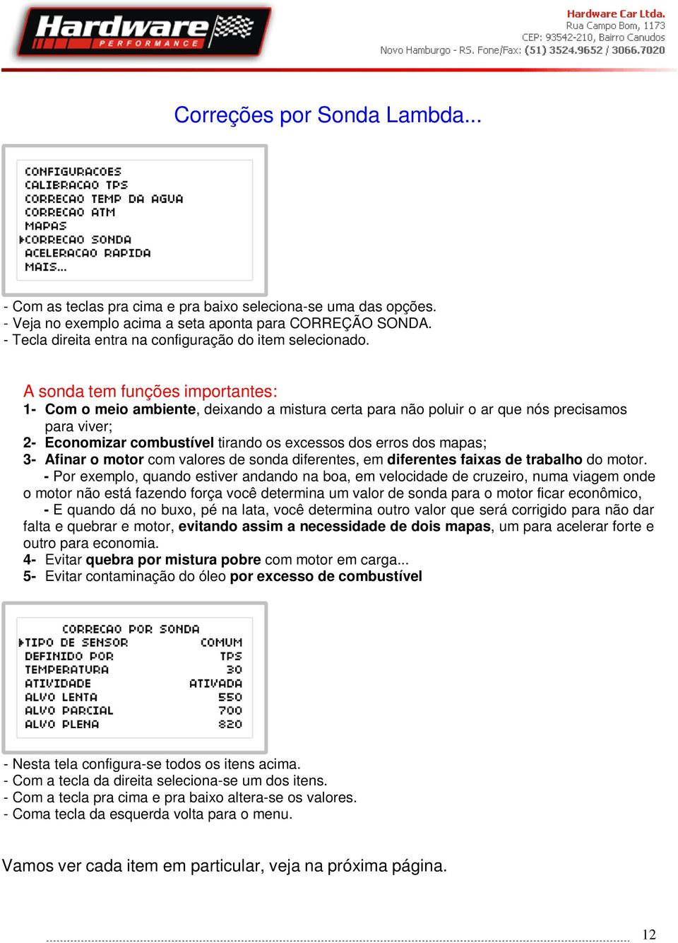 A sonda tem funções importantes: 1- Com o meio ambiente, deixando a mistura certa para não poluir o ar que nós precisamos para viver; 2- Economizar combustível tirando os excessos dos erros dos