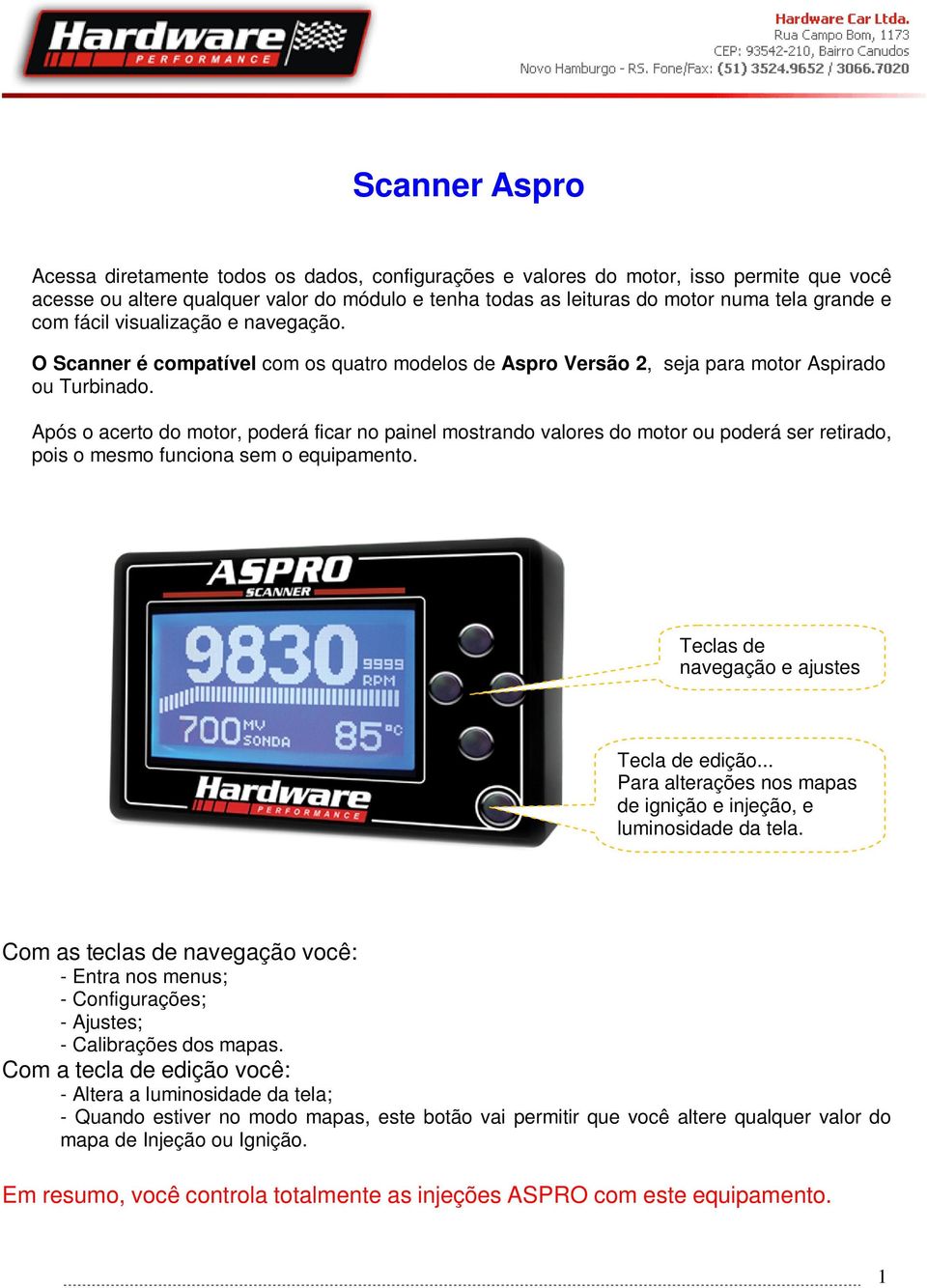 Após o acerto do motor, poderá ficar no painel mostrando valores do motor ou poderá ser retirado, pois o mesmo funciona sem o equipamento. Teclas de navegação e ajustes Tecla de edição.