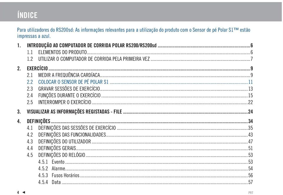 ..11 2.3 GRAVAR SESSÕES DE EXERCÍCIO...13 2.4 FUNÇÕES DURANTE O EXERCÍCIO...15 2.5 INTERROMPER O EXERCÍCIO...22 3. VISUALIZAR AS INFORMAÇÕES REGISTADAS - FILE...24 4. DEFINIÇÕES...34 4.