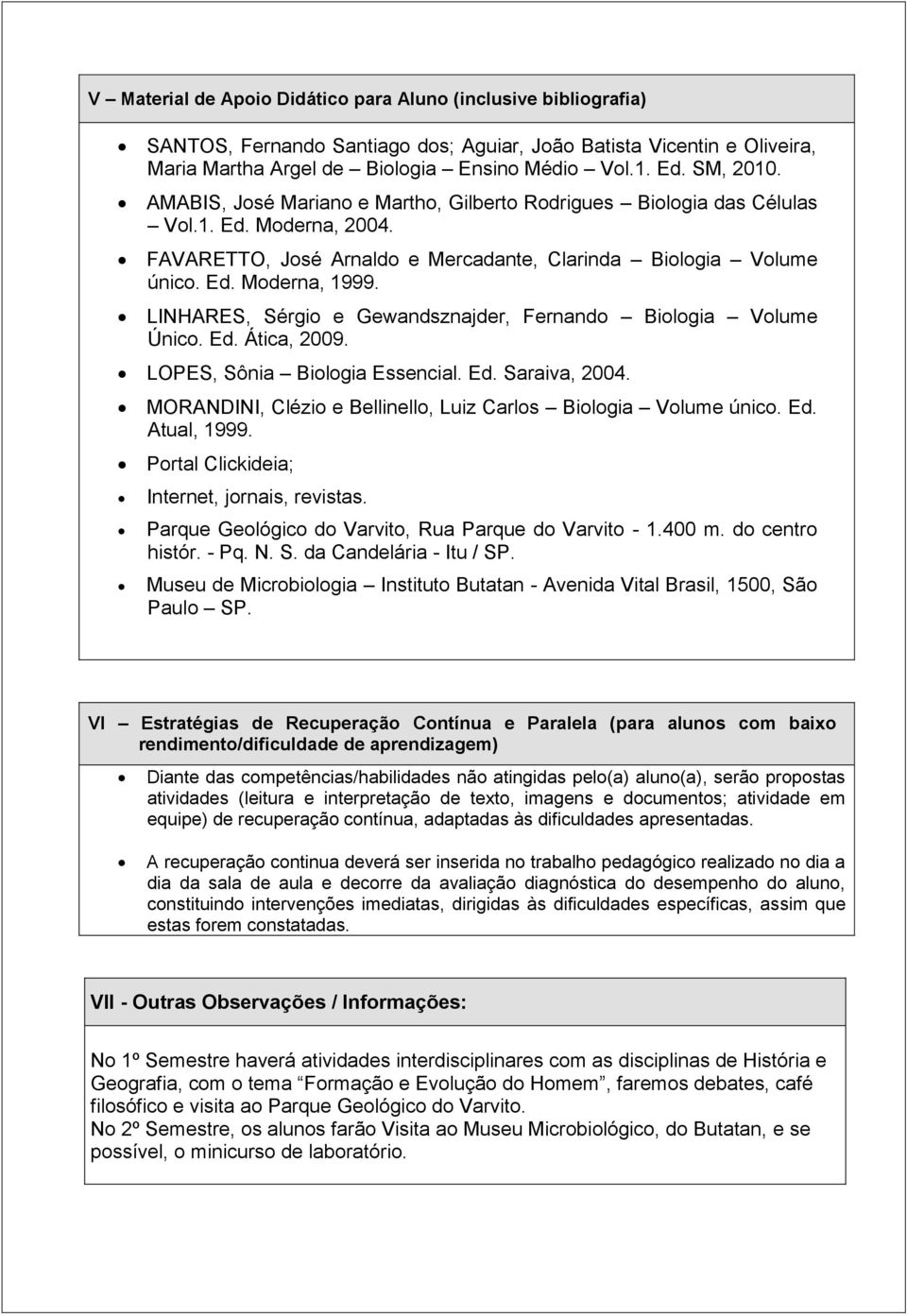 LINHARES, Sérgio e Gewandsznajder, Fernando Biologia Volume Único. Ed. Ática, 2009. LOPES, Sônia Biologia Essencial. Ed. Saraiva, 2004.