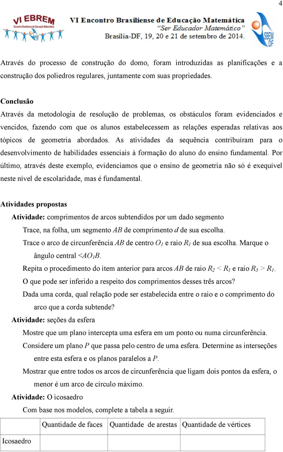 geometria abordados. As atividades da sequência contribuíram para o desenvolvimento de habilidades essenciais à formação do aluno do ensino fundamental.