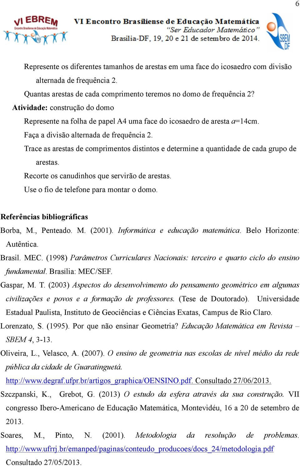 Trace as arestas de comprimentos distintos e determine a quantidade de cada grupo de arestas. Recorte os canudinhos que servirão de arestas. Use o fio de telefone para montar o domo.