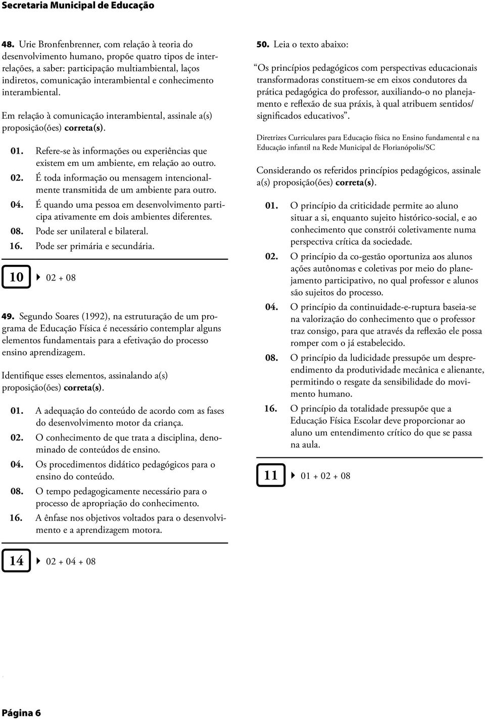 um ambiente, em relação ao outro 02 É toda informação ou mensagem intencionalmente transmitida de um ambiente para outro 04 É quando uma pessoa em desenvolvimento participa ativamente em dois