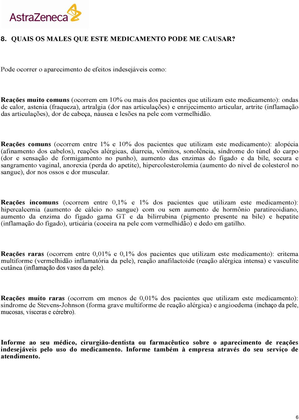 nas articulações) e enrijecimento articular, artrite (inflamação das articulações), dor de cabeça, náusea e lesões na pele com vermelhidão.