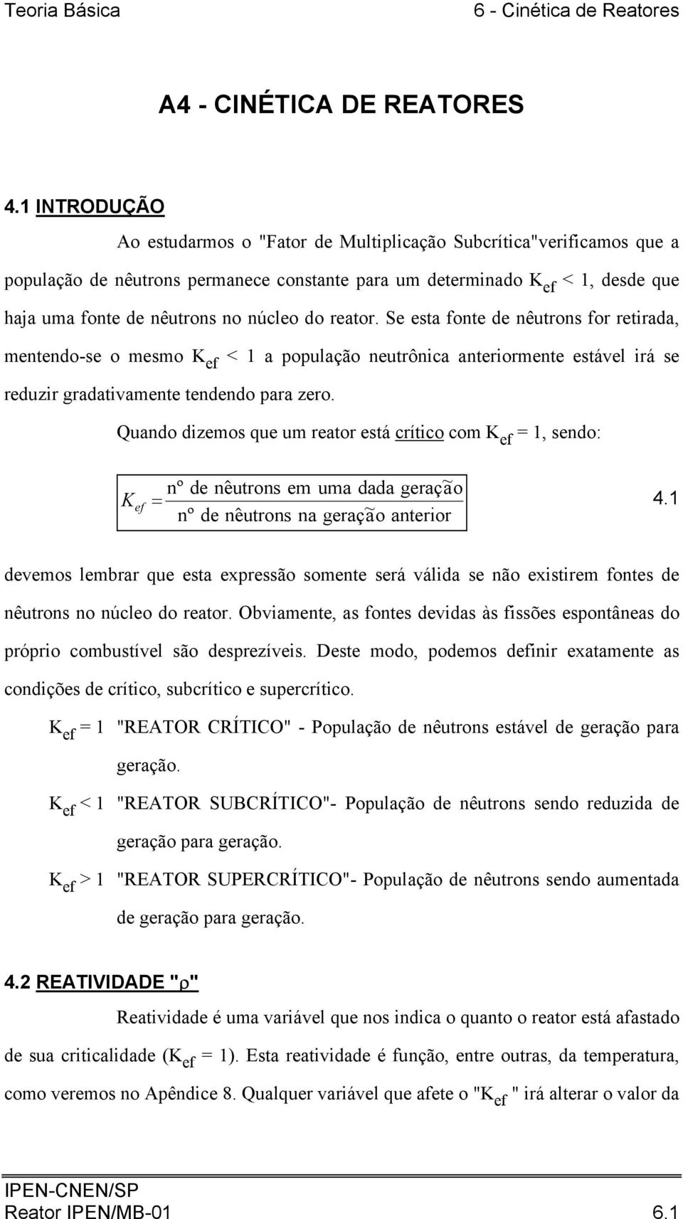 reator. Se esta fonte de nêutrons for retirada, mentendo-se o mesmo K < a população neutrônica anteriormente estável irá se reduzir gradativamente tendendo para zero.