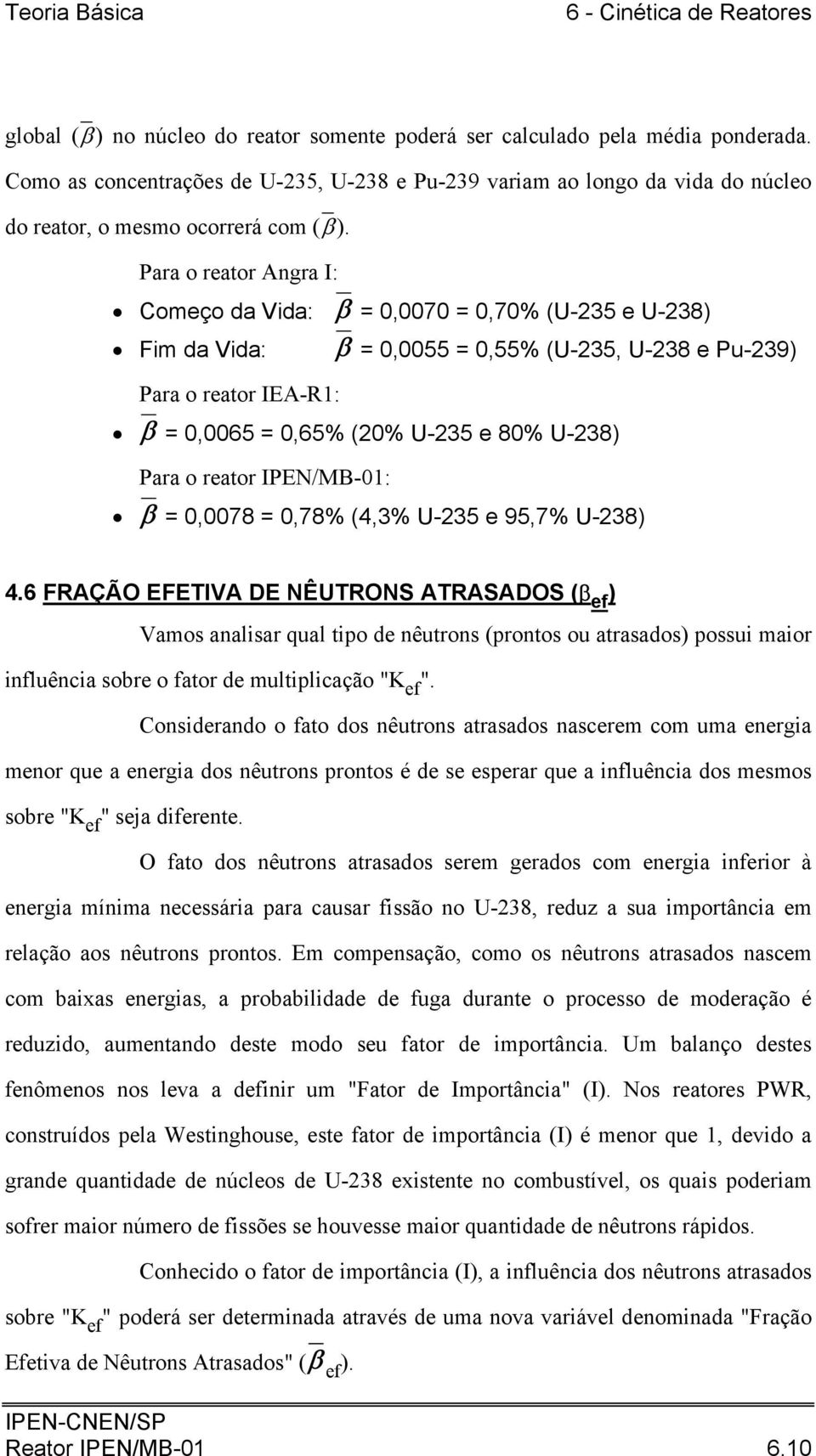 Para o reator Angra I: Começo da Vida: β =,7 =,7% (U-235 e U-238) Fim da Vida: β =,55 =,55% (U-235, U-238 e Pu-239) Para o reator IEA-R: β =,65 =,65% (2% U-235 e 8% U-238) Para o reator IPEN/MB-: β