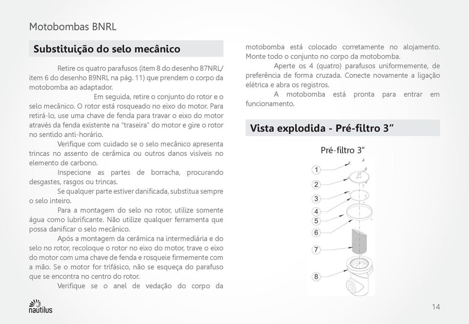 Para retirá-lo, use uma chave de fenda para travar o eixo do motor através da fenda existente na traseira do motor e gire o rotor no sentido anti-horário.