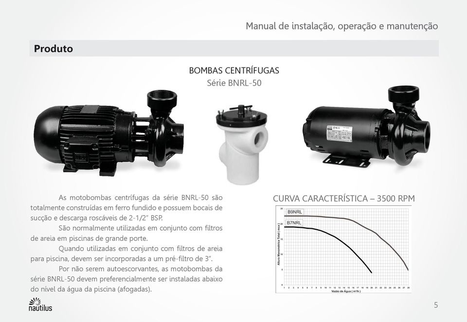 São normalmente utilizadas em conjunto com filtros de areia em piscinas de grande porte.